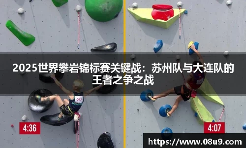2025世界攀岩锦标赛关键战：苏州队与大连队的王者之争之战