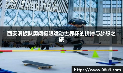 西安滑板队勇闯极限运动世界杯的拼搏与梦想之旅