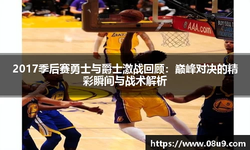 2017季后赛勇士与爵士激战回顾：巅峰对决的精彩瞬间与战术解析