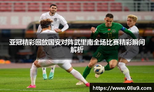 亚冠精彩回放国安对阵武里南全场比赛精彩瞬间解析